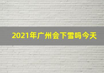 2021年广州会下雪吗今天