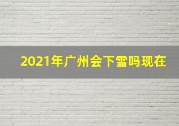 2021年广州会下雪吗现在