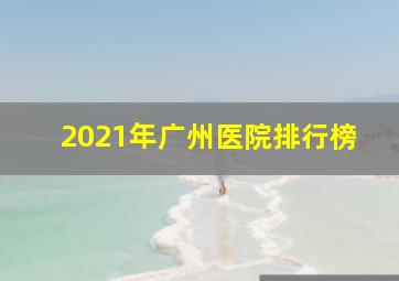 2021年广州医院排行榜