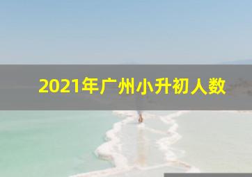 2021年广州小升初人数