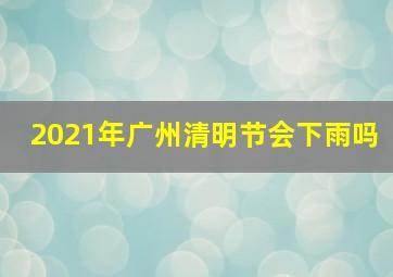 2021年广州清明节会下雨吗