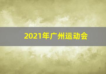 2021年广州运动会