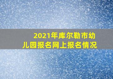 2021年库尔勒市幼儿园报名网上报名情况