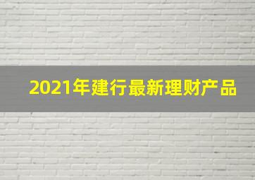 2021年建行最新理财产品