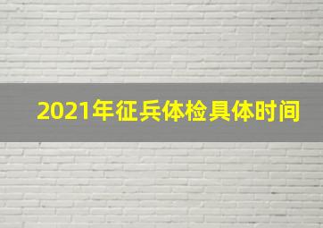 2021年征兵体检具体时间