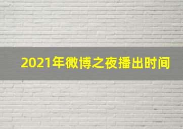 2021年微博之夜播出时间