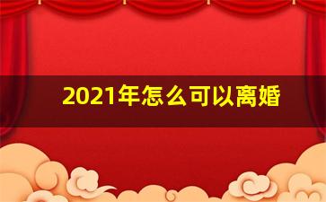 2021年怎么可以离婚