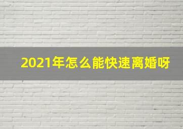 2021年怎么能快速离婚呀