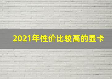 2021年性价比较高的显卡