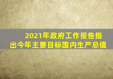 2021年政府工作报告指出今年主要目标国内生产总值