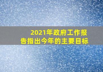 2021年政府工作报告指出今年的主要目标