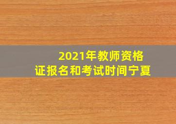 2021年教师资格证报名和考试时间宁夏