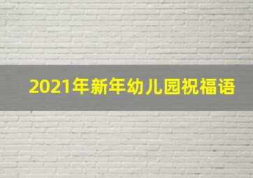 2021年新年幼儿园祝福语