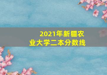 2021年新疆农业大学二本分数线