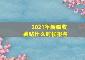 2021年新疆收费站什么时候报名