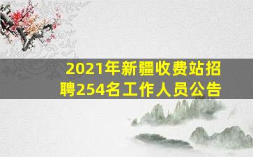 2021年新疆收费站招聘254名工作人员公告