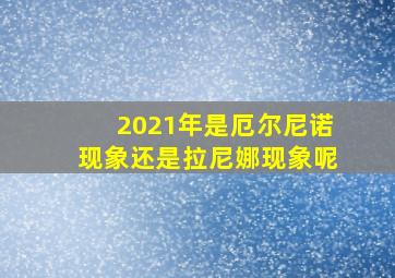 2021年是厄尔尼诺现象还是拉尼娜现象呢