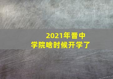 2021年晋中学院啥时候开学了