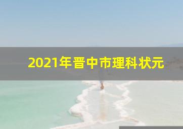 2021年晋中市理科状元