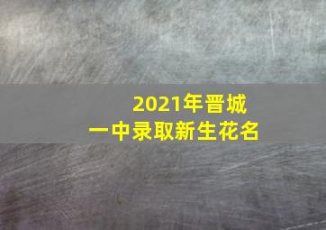 2021年晋城一中录取新生花名