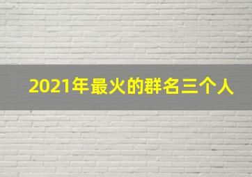 2021年最火的群名三个人