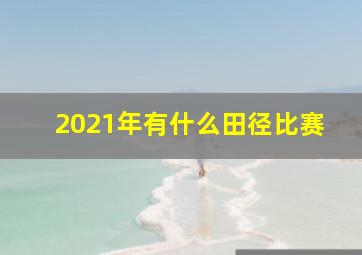 2021年有什么田径比赛