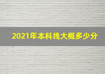 2021年本科线大概多少分