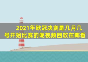 2021年欧冠决赛是几月几号开始比赛的呢视频回放在哪看