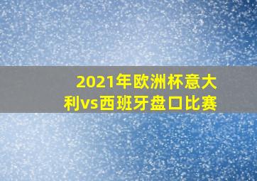 2021年欧洲杯意大利vs西班牙盘口比赛