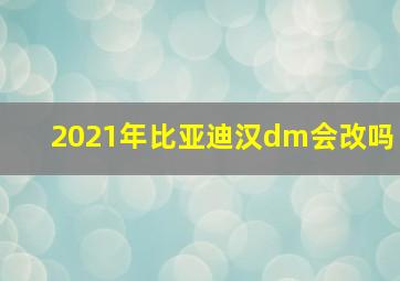 2021年比亚迪汉dm会改吗