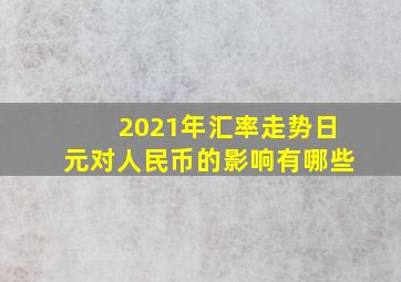 2021年汇率走势日元对人民币的影响有哪些