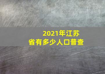 2021年江苏省有多少人口普查