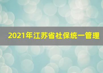 2021年江苏省社保统一管理