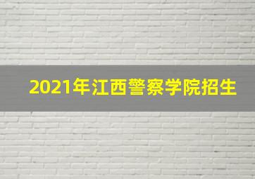 2021年江西警察学院招生