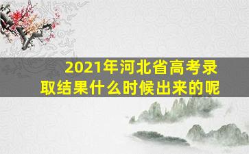 2021年河北省高考录取结果什么时候出来的呢