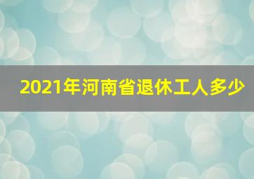 2021年河南省退休工人多少