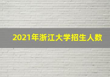 2021年浙江大学招生人数