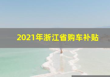 2021年浙江省购车补贴