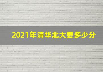 2021年清华北大要多少分