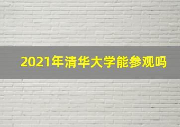 2021年清华大学能参观吗