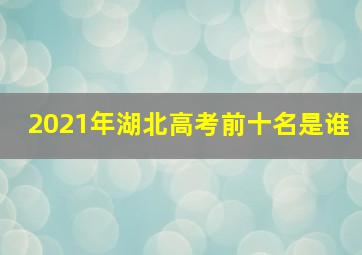 2021年湖北高考前十名是谁