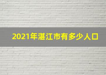 2021年湛江市有多少人口