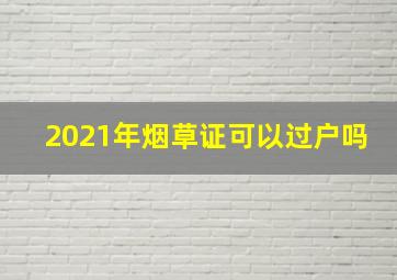 2021年烟草证可以过户吗