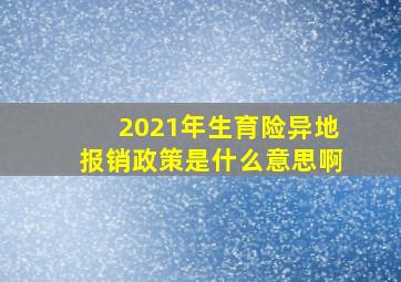 2021年生育险异地报销政策是什么意思啊