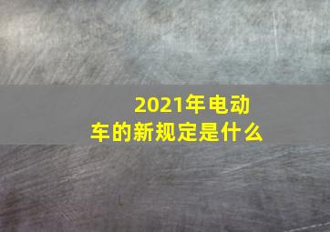 2021年电动车的新规定是什么