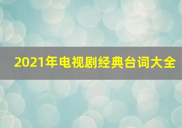 2021年电视剧经典台词大全