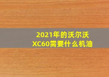 2021年的沃尔沃XC60需要什么机油