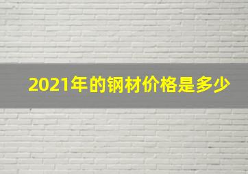 2021年的钢材价格是多少