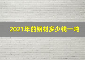 2021年的钢材多少钱一吨