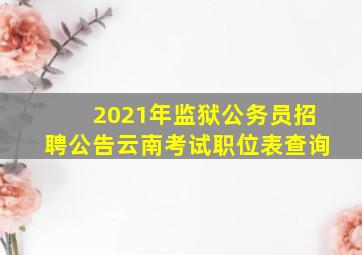 2021年监狱公务员招聘公告云南考试职位表查询